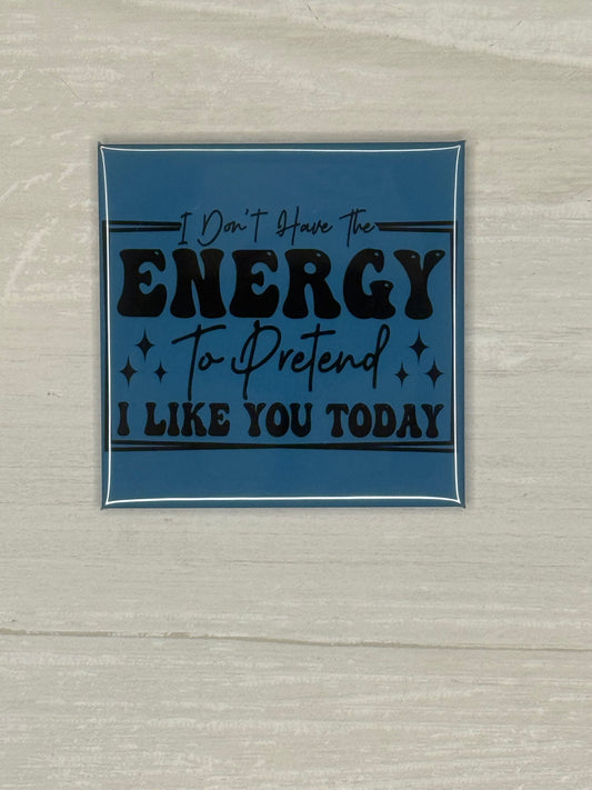 Don't have the energy to pretend I like you today magnet